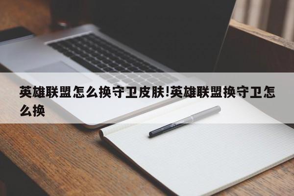 英雄联盟怎么换守卫皮肤!英雄联盟换守卫怎么换