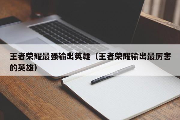 王者荣耀最强输出英雄(王者荣耀输出最厉害的英雄)