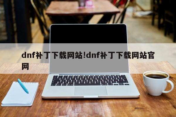 dnf补丁下载网站!dnf补丁下载网站官网