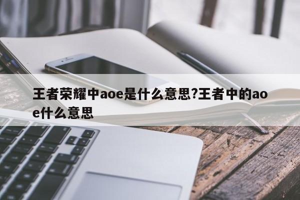 王者荣耀中aoe是什么意思?王者中的aoe什么意思