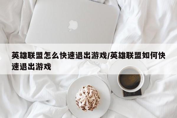 英雄联盟怎么快速退出游戏/英雄联盟如何快速退出游戏