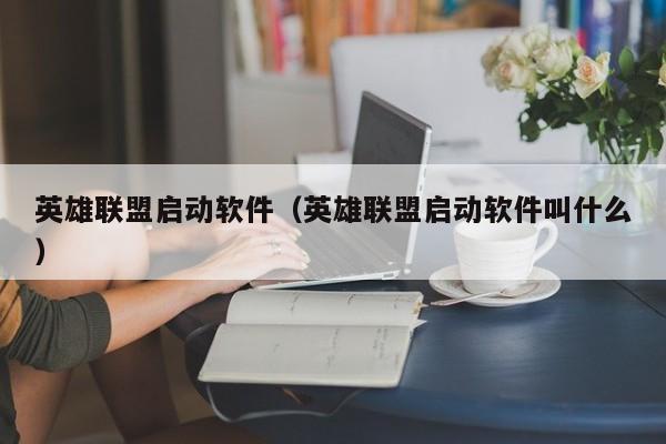 英雄联盟启动软件(英雄联盟启动软件叫什么)